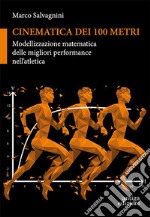 Cinematica dei 100 metri. Modellizzazione matematica delle migliori performance nell'atletica libro