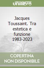 Jacques Toussaint. Tra estetica e funzione 1983-2023