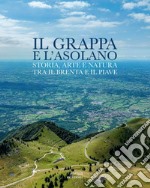 Il Grappa e l'Asolano. Storia, arte e natura tra il Brenta e il Piave libro