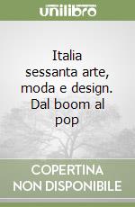 Italia sessanta arte, moda e design. Dal boom al pop libro