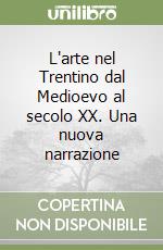 L'arte nel Trentino dal Medioevo al secolo XX. Una nuova narrazione libro