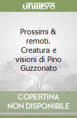 Prossimi & remoti. Creatura e visioni di Pino Guzzonato libro