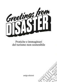 Greetings from disaster! Pratiche e immaginari del turismo non sostenibile libro