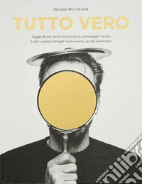 Tutto Vero. Viaggio di uno chef in Veneto: storie, personaggi e ricette. Ediz. italiana e inglese libro