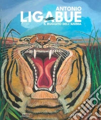 Antonio Ligabue. Il ruggito dell'anima. Ediz. a colori libro