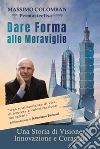 Dare forma alle meraviglie. Una storia di visione, innovazione e coraggio libro