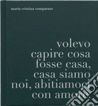 A proposito di casa. Volevo capire cosa fosse casa, casa siamo noi, abitiamoci con amore libro