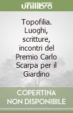 Topofilia. Luoghi, scritture, incontri del Premio Carlo Scarpa per il Giardino libro