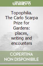 Topophilia. The Carlo Scarpa Prize for Gardens: places, writing and encounters libro