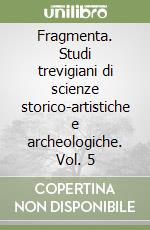 Fragmenta. Studi trevigiani di scienze storico-artistiche e archeologiche. Vol. 5 libro