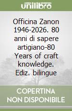 Officina Zanon 1946-2026. 80 anni di sapere artigiano-80 Years of craft knowledge. Ediz. bilingue libro