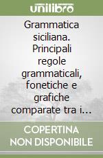 Grammatica siciliana. Principali regole grammaticali, fonetiche e grafiche comparate tra i vari dialetti siciliani libro