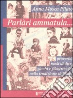 Parlàri ammatula... Proverbi, modi di dire, giochi e filastrocche nella tradizione siciliana libro