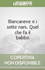 Biancaneve e i sette nani. Quel che fa il babbo libro