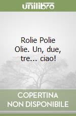 Rolie Polie Olie. Un, due, tre... ciao! libro