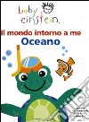 Il mondo intorno a me. Oceano. Baby einstein libro