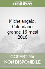 Michelangelo. Calendario grande 16 mesi 2016 libro