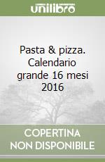 Pasta & pizza. Calendario grande 16 mesi 2016 libro