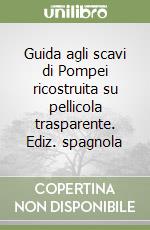 Guida agli scavi di Pompei ricostruita su pellicola trasparente. Ediz. spagnola libro