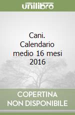 Cani. Calendario medio 16 mesi 2016 libro