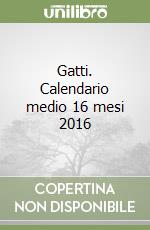 Gatti. Calendario medio 16 mesi 2016 libro