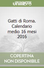 Gatti di Roma. Calendario medio 16 mesi 2016 libro