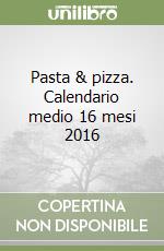 Pasta & pizza. Calendario medio 16 mesi 2016 libro