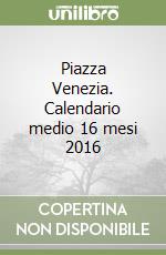 Piazza Venezia. Calendario medio 16 mesi 2016 libro