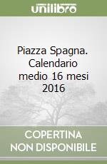 Piazza Spagna. Calendario medio 16 mesi 2016 libro