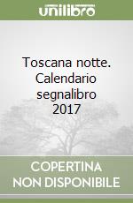 Toscana notte. Calendario segnalibro 2017 libro