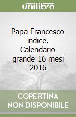 Papa Francesco indice. Calendario grande 16 mesi 2016 libro