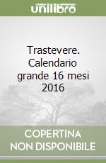 Trastevere. Calendario grande 16 mesi 2016 libro