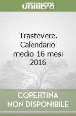 Trastevere. Calendario medio 16 mesi 2016 libro