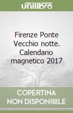 Firenze Ponte Vecchio notte. Calendario magnetico 2017 libro