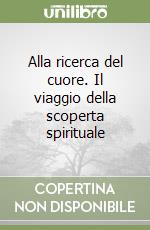 Alla ricerca del cuore. Il viaggio della scoperta spirituale libro