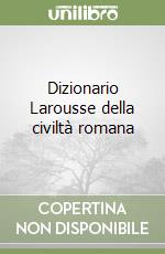 Dizionario Larousse della civiltà romana libro