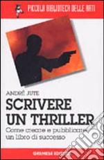 Scrivere un thriller. Come creare e pubblicare un libro di successo