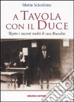 A tavola con il Duce. Ricette e racconti inediti di casa Mussolini libro