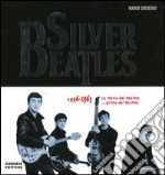 Silver Beatles 1956-1963. La storia dei Beatles... prima dei Beatles libro