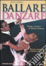 Ballare danzare. Teoria e tecnica di danza sportiva. Regole generali e consigli pratici libro