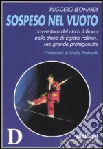 Sospeso nel vuoto. L'avventura del circo italiano nella storia di Egidio Palmiri, suo grande protagonista libro