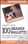 100 grandi balletti. Una scelta dal repertorio del migliore teatro di danza libro