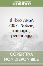 Il libro ANSA 2007. Notizie, immagini, personaggi libro