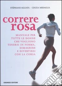 Correre rosa. Manuale per tutte le donne che vogliono tenersi in forma, dimagrire e divertirsi con la corsa libro