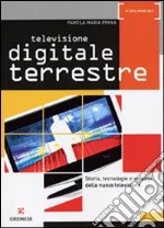 Televisione digitale terrestre. Storia, tecnologie e sviluppi della nuova televisione