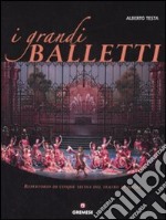 I grandi balletti. Repertorio di cinque secoli del teatro di danza. Ediz. illustrata libro