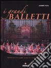 I grandi balletti. Repertorio di cinque secoli del teatro di danza. Ediz. illustrata libro di Testa Alberto