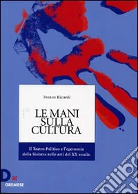 Le mani sulla cultura. Il teatro politico e l'egemonia della sinistra nelle arti del XX secolo