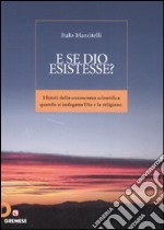 E se Dio esistesse? I limiti della conoscenza scientifica quando si indagano Dio e la religione libro