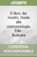 Il libro dei mostri. Guida alla criptozoologia. Ediz. illustrata libro